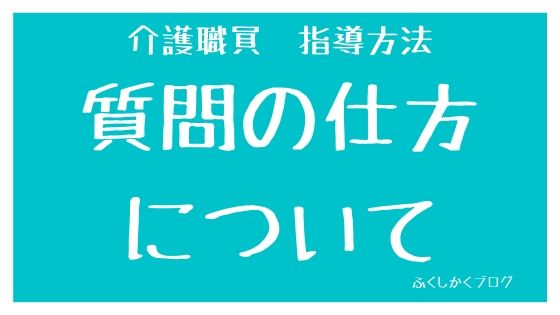 介護職員の指導方法お助けブログ 先輩介護職員への質問の仕方 解説 ふくしかくブログ