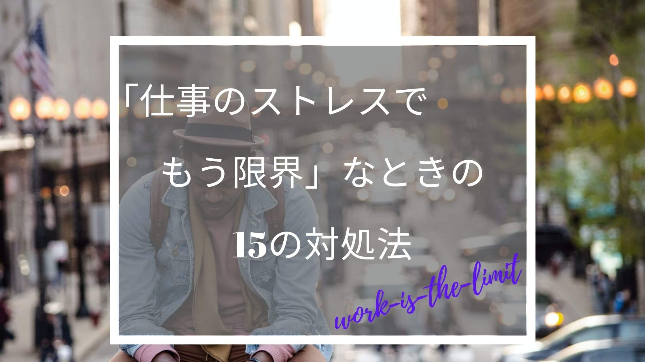 仕事のストレスでもう限界 なときの15の対処法 ふくしかくブログ