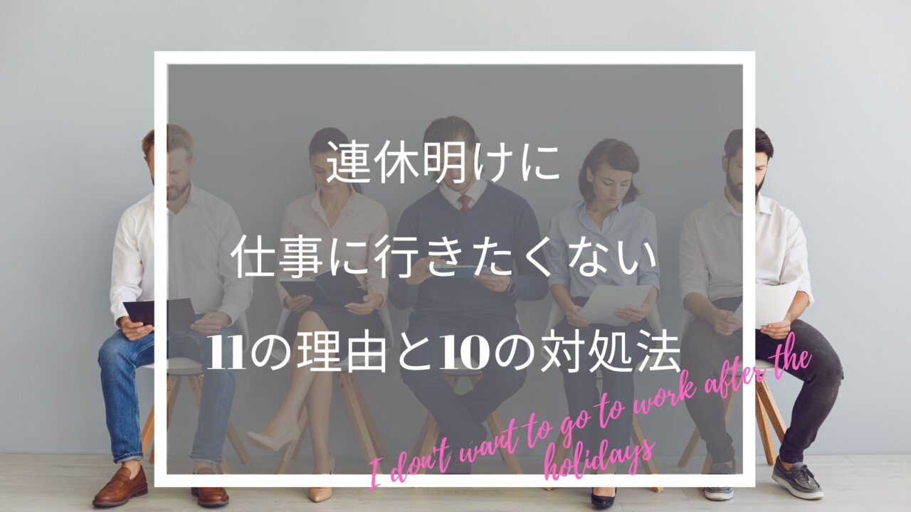 連休明けに仕事に行きたくない11の理由と10の対処法 働く人のためのお悩み解決ブログ