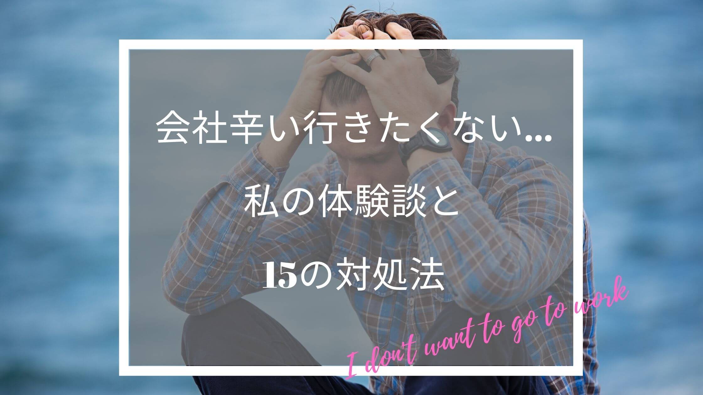 会社 辛い 行きたくない 私の体験談と15の対処法 くわしく解説 ふくしかくブログ