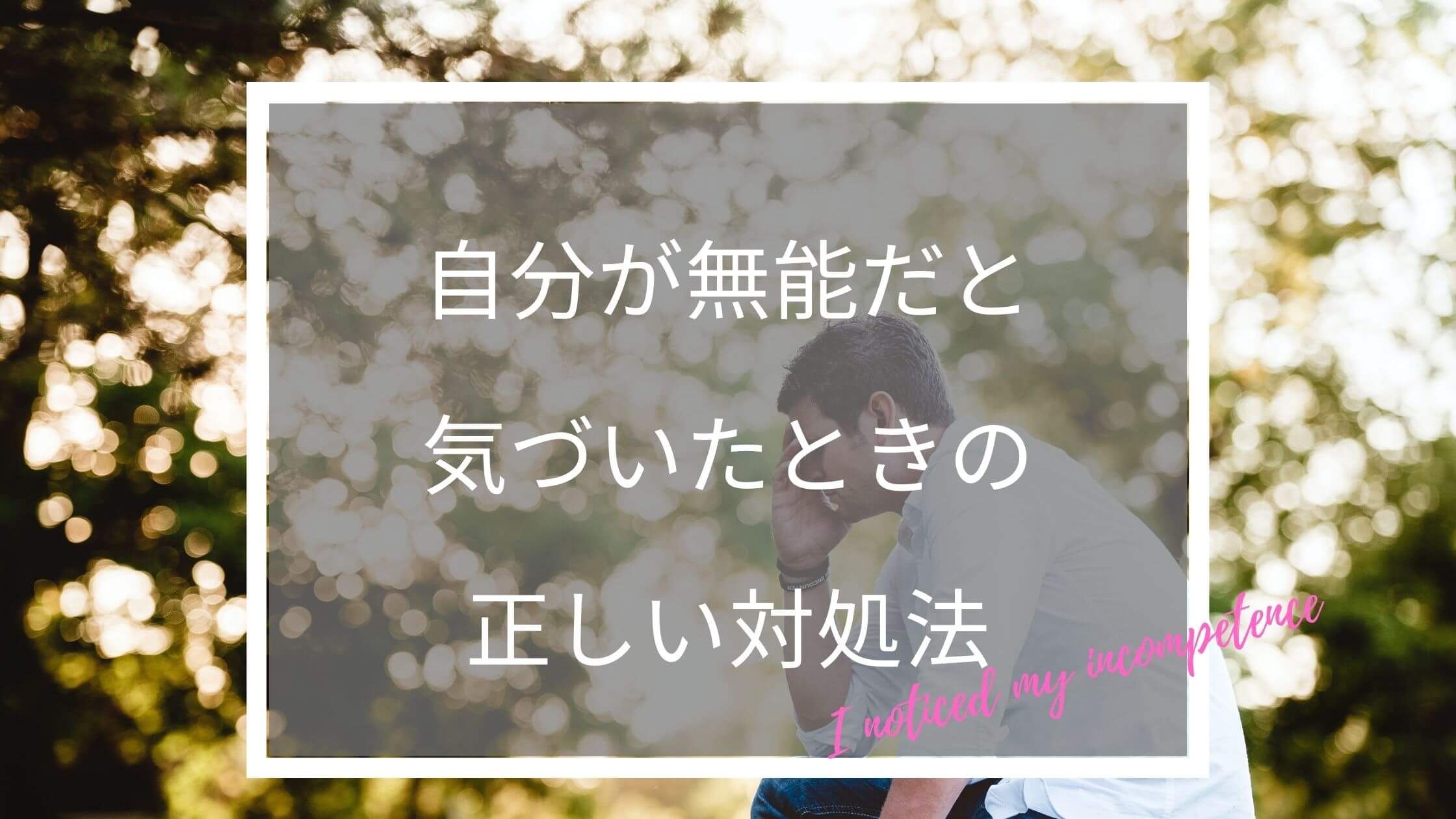 自分が 無能だ と気づいたときに 大切な10のこと と正しい４つの対処法 ふくしかくブログ